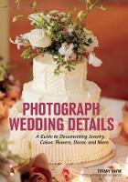 Tiffany Wayne - Photograph Wedding Details: A Guide to Documenting Jewelry, Cakes, Flowers, Decor and More - 9781682031049 - V9781682031049