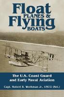 Robert B. Workman - Float Planes and Flying Boats: The U.S. Coast Guard and Early Naval Aviation - 9781682471845 - V9781682471845