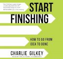 Charlie Gilkey - Start Finishing: How to Go from Idea to Done - 9781683643906 - V9781683643906