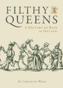 Dr Christina Wade - Filthy Queens - A history of Beer in Ireland - 9781738479528 - 9781738479528