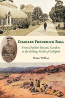 Brian Willan - Charles Frederick Ball: From Dublin's Botanic Gardens to the Killing Fields of Gallipoli - 9781739789206 - 9781739789206