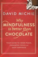 David Michie - Why Mindfulness is Better Than Chocolate: Your Guide to Inner Peace, Enhanced Focus and Deep Happiness - 9781743319130 - V9781743319130