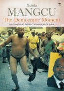 Xolela Mangcu - The Democratic Moment: South Africa´s Prospects Under Jacob Zuma - 9781770097742 - V9781770097742