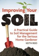Keith Reid - Improving Your Soil: A Practical Guide to Soil Management For the Serious Home Gardener - 9781770852266 - V9781770852266