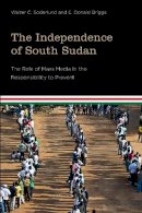 Walter C. Soderlund - The Independence of South Sudan: The Role of Mass Media in the Responsibility to Prevent - 9781771121170 - V9781771121170