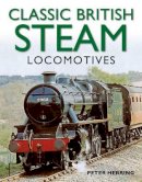 Peter Herring - Classic British Steam Locomotives: A comprehensive guide with over 200 photographs - 9781780191638 - V9781780191638