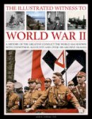 Karen Farrington - The Illustrated Witness to World War II: A History of the Greatest Conflict the World Has Known with Eyewitness Accounts and Over 380 Archive Images - 9781780192864 - V9781780192864