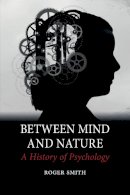 Roger Smith - Between Mind and Nature: A History of Psychology - 9781780230986 - V9781780230986