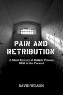 David Wilson - Pain and Retribution: A Short History of British Prisons, 1066 to the Present - 9781780232836 - V9781780232836