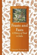 Colleen Taylor Sen - Feasts and Fasts: A History of Food in India - 9781780233529 - V9781780233529