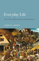 Joseph Anthony Amato - Everyday Life: How the Ordinary Became Extraordinary - 9781780236636 - V9781780236636