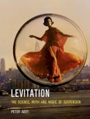 Peter Adey - Levitation: The Science, Myth and Magic of Suspension - 9781780237374 - V9781780237374