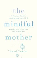Naomi Chunilal - The Mindful Mother: A Practical and Spiritual Guide to Enjoying Pregnancy, Birth and Beyond with Mindfulness - 9781780288741 - V9781780288741