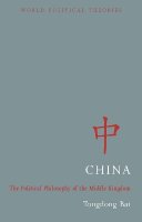 Tongdong Bai - China: The Political Philosophy of the Middle Kingdom - 9781780320755 - V9781780320755