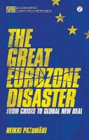 Heikki Patomaki - The Great Eurozone Disaster: From Crisis to Global New Deal - 9781780324784 - V9781780324784