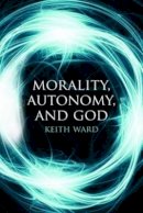 Keith Ward - Morality, Autonomy, and God - 9781780743172 - V9781780743172