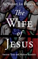 Anthony Le Donne - The Wife of Jesus: Ancient Texts and Modern Scandals - 9781780745695 - V9781780745695