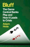 Anjum Hoda - Bluff: The Game Central Banks Play and How It Leads to Crisis - 9781780748139 - V9781780748139