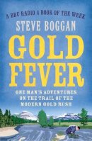 Steve Boggan - Gold Fever: One Man´s Adventures on the Trail of the Modern Gold Rush - 9781780748603 - V9781780748603