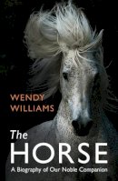 Wendy Williams - The Horse: A Biography of Our Noble Companion - 9781780749358 - V9781780749358
