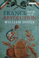 Professor William Doyle - France and the Age of Revolution: Regimes Old and New from Louis XIV to Napoleon Bonaparte - 9781780764450 - V9781780764450
