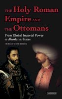 Mehmet Sinan Birdal - The Holy Roman Empire and the Ottomans: From Global Imperial Power to Absolutist States - 9781780767109 - V9781780767109