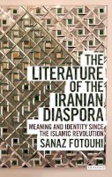 Sanaz Fotouhi - The Literature of the Iranian Diaspora: Meaning and Identity since the Islamic Revolution - 9781780767284 - V9781780767284