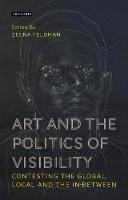 Zeena Feldman - Art and the Politics of Visibility: Contesting the Global, Local and the In-Between - 9781780769066 - V9781780769066