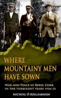 Micheal O Suilleabhain - Where Mountainy Men Have Sown: War and Peace in Rebel Cork in the turbulent years 1916–21 - 9781781171486 - 9781781171486