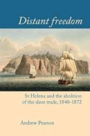 Andrew Pearson - Distant freedom: St Helena and the abolition of the slave trade, 1840-1872 (Liverpool Studies in International Slavery LUP) - 9781781382837 - V9781781382837