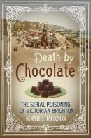 Sophie Jackson - Death by Chocolate: The Serial Poisoning of Victorian Brighton - 9781781551042 - V9781781551042