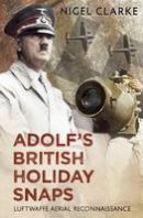Nigel J. Clarke - Adolf´s British Holiday Snaps: Luftwaffe Aerial Reconnaissance of Great Britain - 9781781551059 - V9781781551059