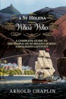 Arnold Chaplin - A St Helena Who´s Who: A Complete Guide to the People on St Helena During Napoleon´s Captivity - 9781781551752 - V9781781551752