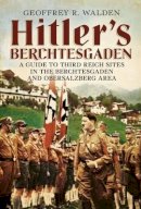 Geoffrey R. Walden - Hitler´s Berchtesgaden: A Guide to Third Reich Sites in Berchtesgaden and the Obersalzberg - 9781781552261 - V9781781552261