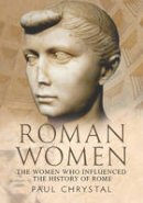 Paul Chrystal - Roman Women: The Women Who Influenced the History of Rome - 9781781552872 - V9781781552872