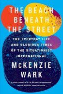 McKenzie Wark - The Beach Beneath the Street: The Everyday Life and Glorious Times of the Situationist International - 9781781688380 - V9781781688380