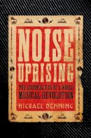 Michael Denning - Noise Uprising: The Audiopolitics of a World Musical Revolution - 9781781688564 - V9781781688564