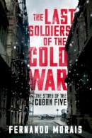 Fernando Morais - The Last Soldiers of the Cold War: The Story of the Cuban Five - 9781781688762 - V9781781688762
