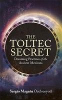 Sergio Magana - The Toltec Secret: Dreaming Practices of the Ancient Mexicans - 9781781802984 - V9781781802984