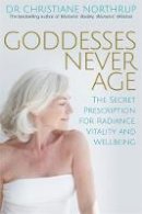 Dr. Christiane Northrup - Goddesses Never Age: The Secret Prescription for Radiance, Vitality and Wellbeing - 9781781803974 - V9781781803974