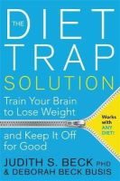 Judith S. Beck - The Diet Trap Solution: Train Your Brain to Lose Weight and Keep It Off for Good - 9781781805893 - V9781781805893