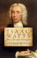 Graham Beynon - Isaac Watts: His Life and Thought - 9781781912652 - V9781781912652