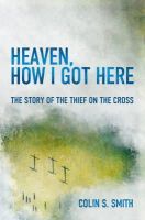 Colin S. Smith - Heaven, How I Got Here: The Story of the Thief on the Cross - 9781781915585 - V9781781915585