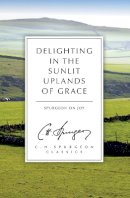 C. H. Spurgeon - Delighting in the Sunlit Uplands of Grace: Spurgeon on Joy - 9781781915868 - V9781781915868