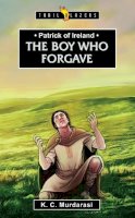 K. C. Murdarasi - Patrick of Ireland: The Boy Who Forgave - 9781781916773 - V9781781916773