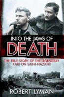 Robert Lyman - Into the Jaws of Death: The True Story of the Legendary Raid on Saint-Nazaire - 9781782064473 - V9781782064473