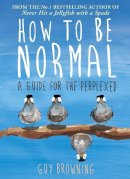 Guy Browning - How to Be Normal: A Guide for the Perplexed - 9781782395843 - 9781782395843