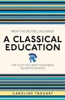 Caroline Taggart - A Classical Education: The Stuff You Wish You´d Been Taught At School - 9781782430100 - 9781782430100