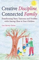 Lou Harvey-Zahra - Creative Discipline, Connected Family: Transforming Tears, Tantrums and Troubles While Staying Close to Your Children - 9781782502135 - V9781782502135