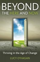 Lucy O`hagan - Beyond the Here and Now – Thriving in the Age of Change - 9781782791546 - KEX0264809